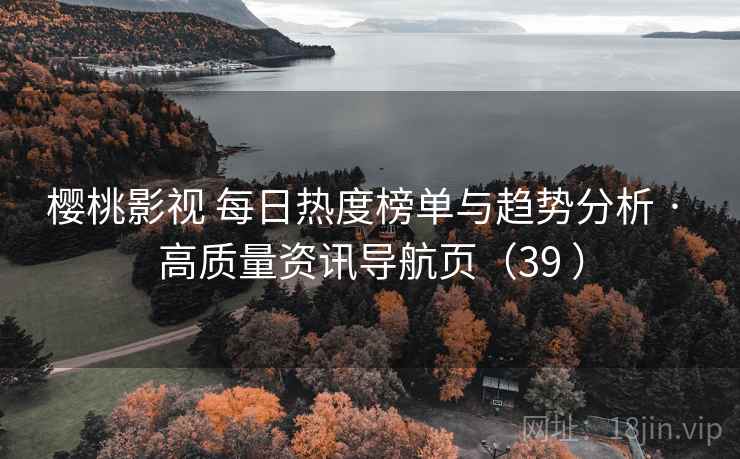 樱桃影视 每日热度榜单与趋势分析 · 高质量资讯导航页（39 ）