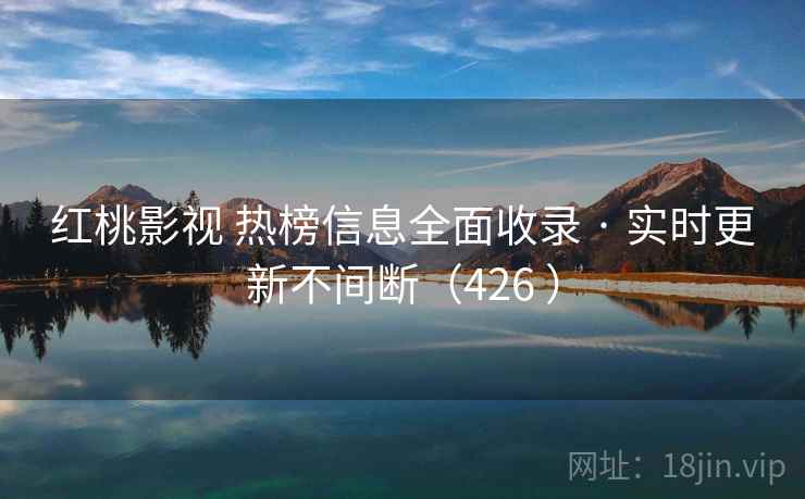 红桃影视 热榜信息全面收录 · 实时更新不间断（426 ）