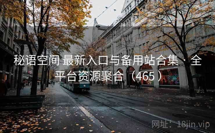 秘语空间 最新入口与备用站合集 · 全平台资源聚合（465 ）