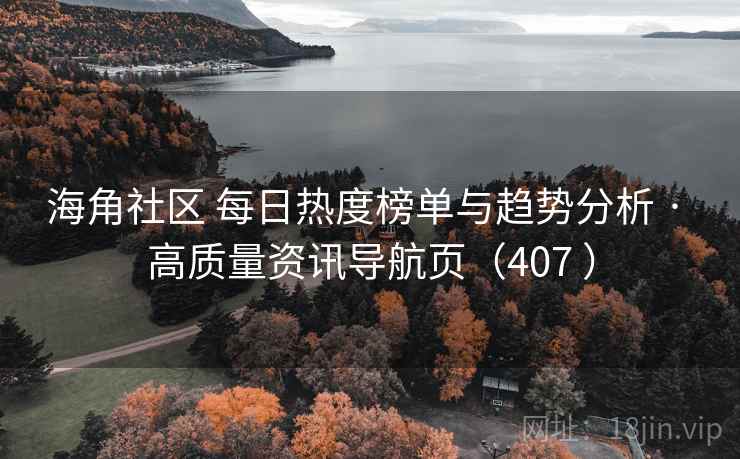 海角社区 每日热度榜单与趋势分析 · 高质量资讯导航页（407 ）
