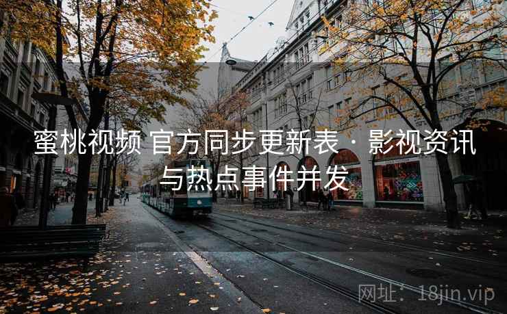 蜜桃视频 官方同步更新表 · 影视资讯与热点事件并发