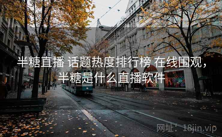 半糖直播 话题热度排行榜 在线围观，半糖是什么直播软件