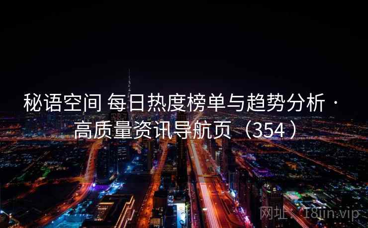 秘语空间 每日热度榜单与趋势分析 · 高质量资讯导航页（354 ）