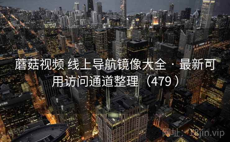 蘑菇视频 线上导航镜像大全 · 最新可用访问通道整理（479 ）