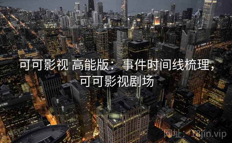 可可影视 高能版：事件时间线梳理，可可影视剧场