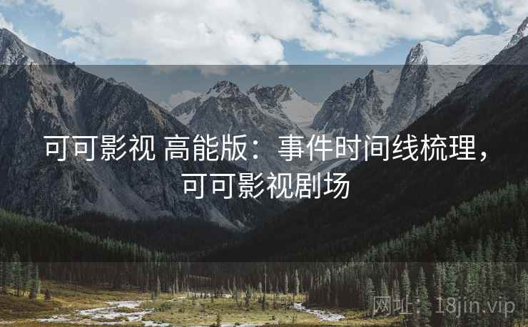 可可影视 高能版：事件时间线梳理，可可影视剧场