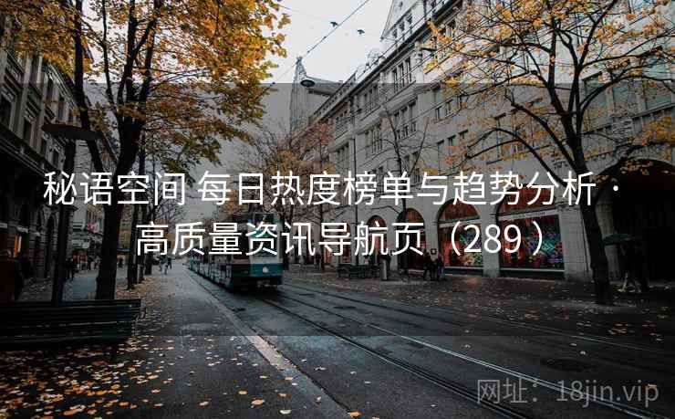 秘语空间 每日热度榜单与趋势分析 · 高质量资讯导航页(289 ) 秘语空间 每日热度榜单与趋势分析 · 高质量资讯导航页(289 )