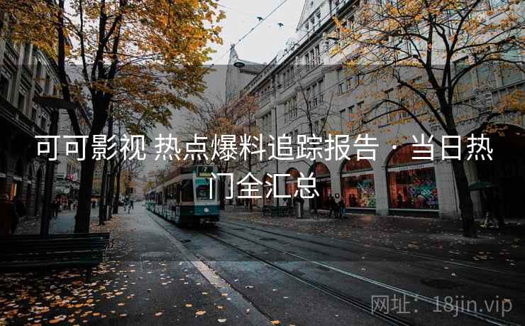 可可影视 热点爆料追踪报告 · 当日热门全汇总