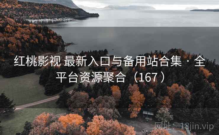 红桃影视 最新入口与备用站合集 · 全平台资源聚合（167 ）