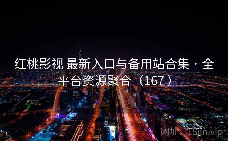 红桃影视 最新入口与备用站合集 · 全平台资源聚合（167 ）