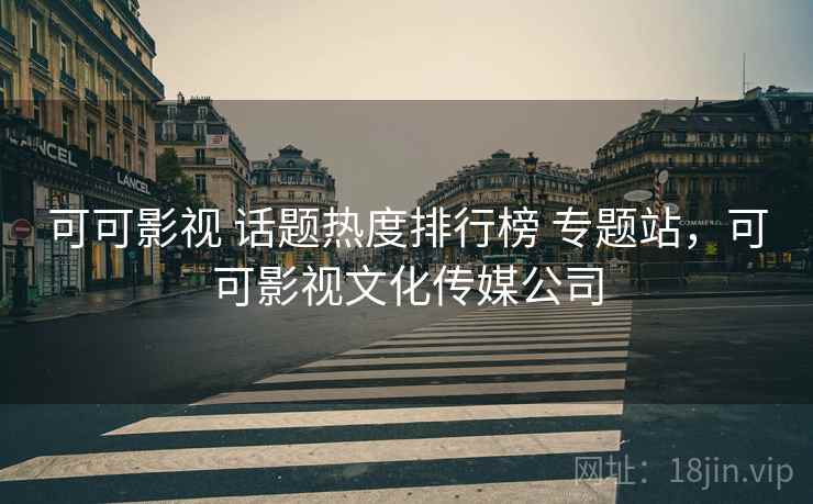 可可影视 话题热度排行榜 专题站,可可影视文化传媒公司 可可影视 话题热度排行榜 专题站,可可影视文化传媒公司