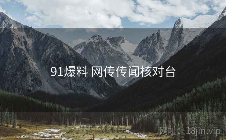 91爆料 网传传闻核对台 91爆料 网传传闻核对台