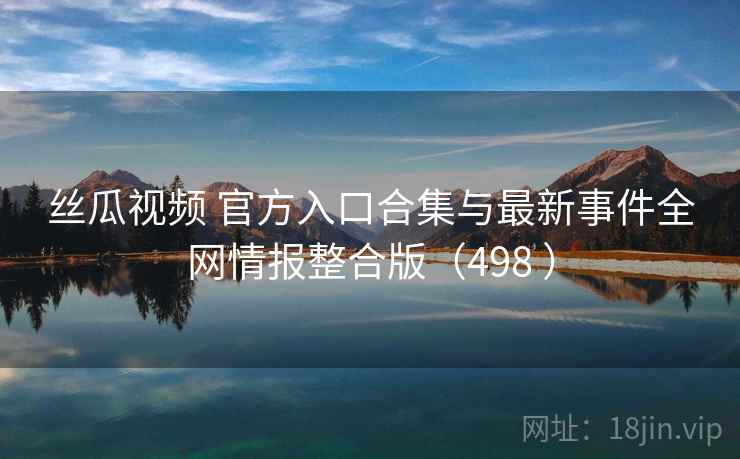 丝瓜视频 官方入口合集与最新事件全网情报整合版(498 ) 丝瓜视频 官方入口合集与最新事件全网情报整合版(498 )
