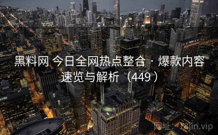 黑料网 今日全网热点整合 · 爆款内容速览与解析(449 ) 黑料网 今日全网热点整合 · 爆款内容速览与解析(449 )