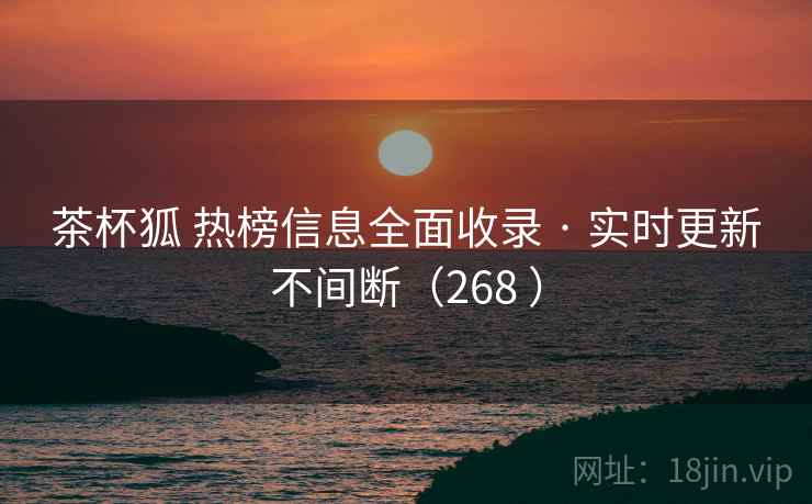茶杯狐 热榜信息全面收录 · 实时更新不间断(268 ) 茶杯狐 热榜信息全面收录 · 实时更新不间断(268 )