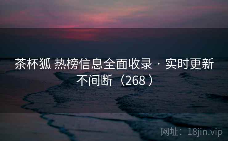茶杯狐 热榜信息全面收录 · 实时更新不间断(268 ) 茶杯狐 热榜信息全面收录 · 实时更新不间断(268 )