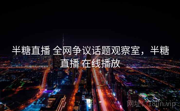 半糖直播 全网争议话题观察室,半糖直播 在线播放 半糖直播 全网争议话题观察室,半糖直播 在线播放