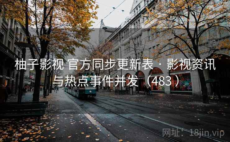 柚子影视 官方同步更新表 · 影视资讯与热点事件并发(483 ) 柚子影视 官方同步更新表 · 影视资讯与热点事件并发(483 )