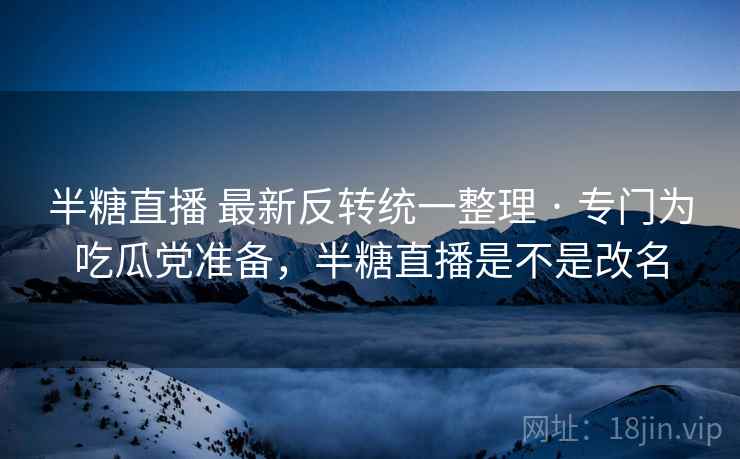 半糖直播 最新反转统一整理 · 专门为吃瓜党准备,半糖直播是不是改名 半糖直播 最新反转统一整理 · 专门为吃瓜党准备,半糖直播是不是改名