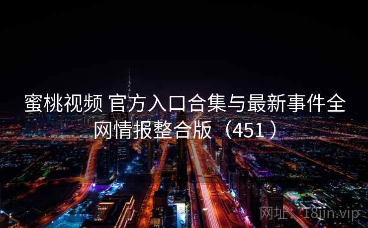 蜜桃视频 官方入口合集与最新事件全网情报整合版(451 ) 蜜桃视频 官方入口合集与最新事件全网情报整合版(451 )