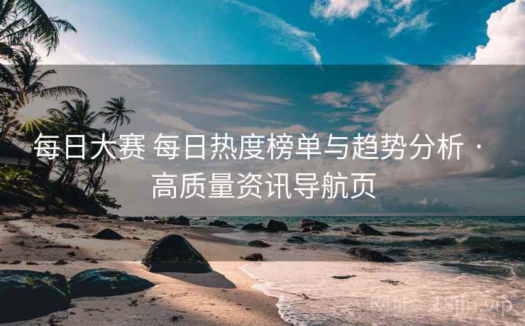 每日大赛 每日热度榜单与趋势分析 · 高质量资讯导航页 每日大赛 每日热度榜单与趋势分析 · 高质量资讯导航页