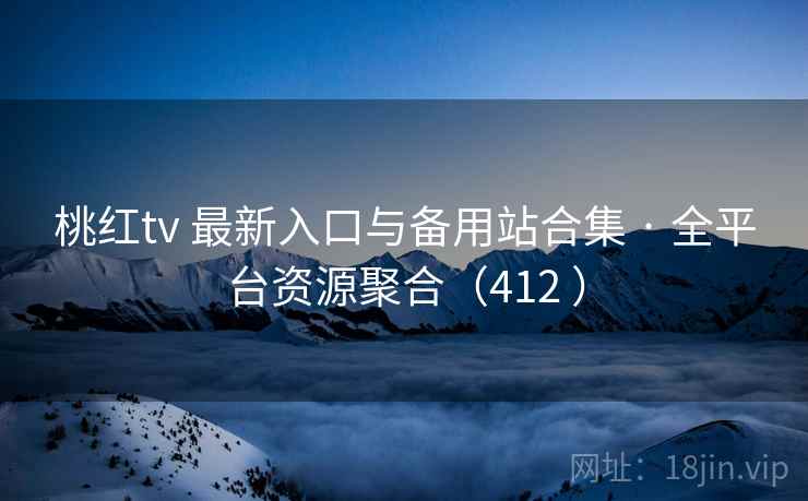桃红tv 最新入口与备用站合集 · 全平台资源聚合(412 ) 桃红tv 最新入口与备用站合集 · 全平台资源聚合(412 )