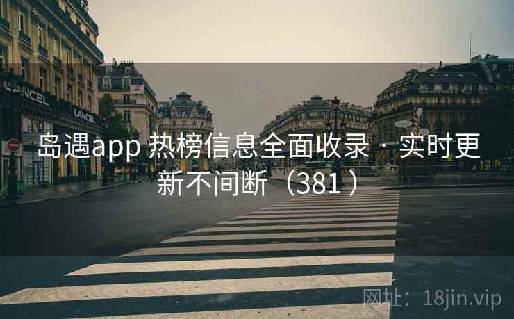 岛遇app 热榜信息全面收录 · 实时更新不间断(381 ) 岛遇app 热榜信息全面收录 · 实时更新不间断(381 )