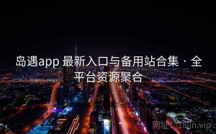 岛遇app 最新入口与备用站合集 · 全平台资源聚合 岛遇app 最新入口与备用站合集 · 全平台资源聚合