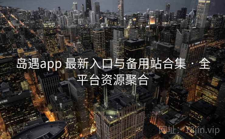 岛遇app 最新入口与备用站合集 · 全平台资源聚合 岛遇app 最新入口与备用站合集 · 全平台资源聚合