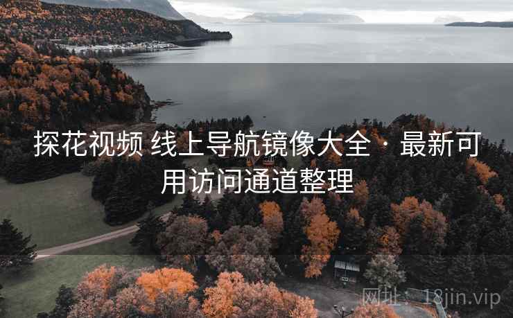 探花视频 线上导航镜像大全 · 最新可用访问通道整理 探花视频 线上导航镜像大全 · 最新可用访问通道整理
