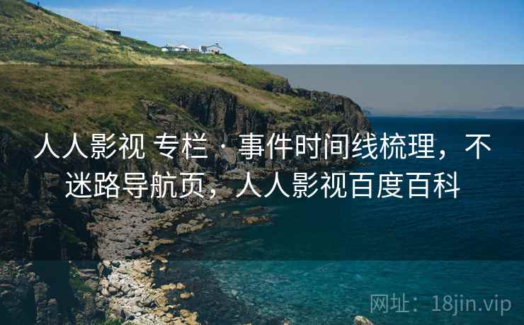 人人影视 专栏 · 事件时间线梳理,不迷路导航页,人人影视百度百科 人人影视 专栏 · 事件时间线梳理,不迷路导航页,人人影视百度百科