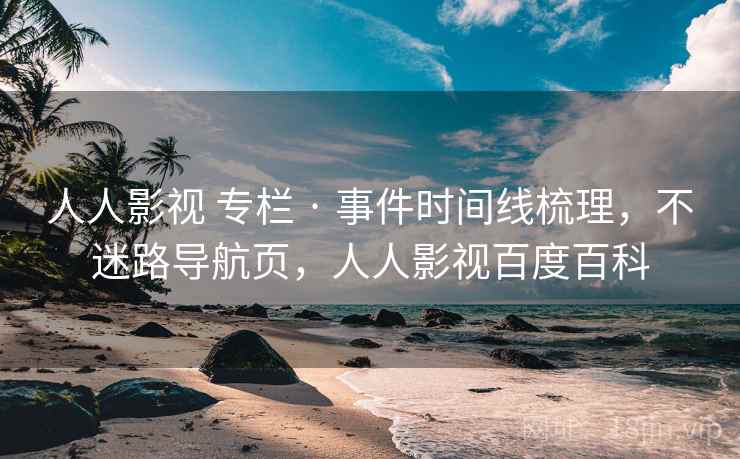人人影视 专栏 · 事件时间线梳理,不迷路导航页,人人影视百度百科 人人影视 专栏 · 事件时间线梳理,不迷路导航页,人人影视百度百科