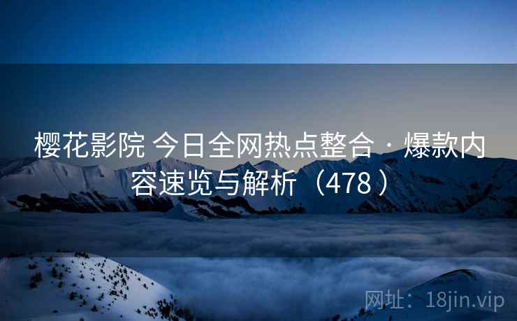 樱花影院 今日全网热点整合 · 爆款内容速览与解析(478 ) 樱花影院 今日全网热点整合 · 爆款内容速览与解析(478 )