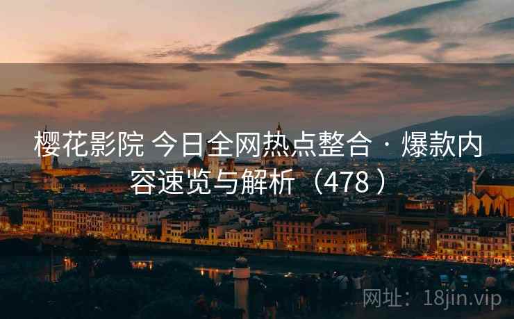 樱花影院 今日全网热点整合 · 爆款内容速览与解析(478 ) 樱花影院 今日全网热点整合 · 爆款内容速览与解析(478 )