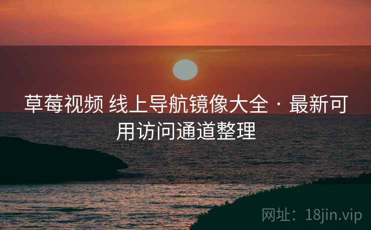 草莓视频 线上导航镜像大全 · 最新可用访问通道整理 草莓视频 线上导航镜像大全 · 最新可用访问通道整理