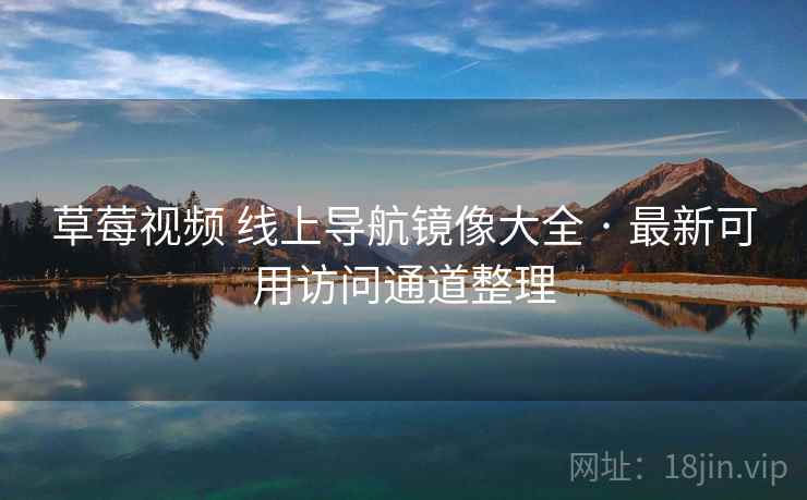 草莓视频 线上导航镜像大全 · 最新可用访问通道整理 草莓视频 线上导航镜像大全 · 最新可用访问通道整理