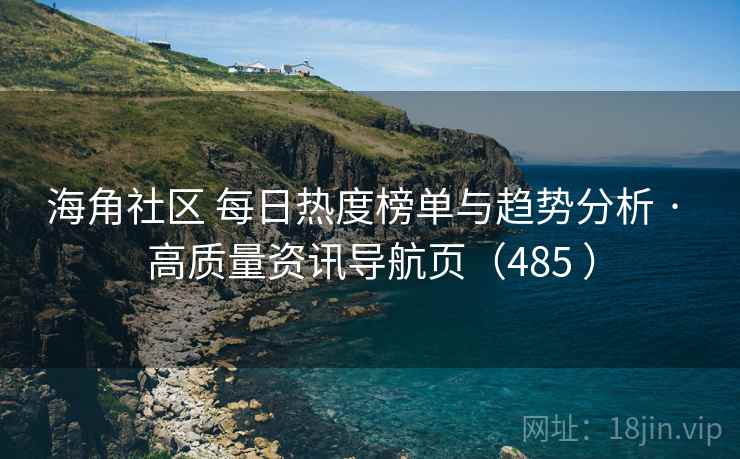 海角社区 每日热度榜单与趋势分析 · 高质量资讯导航页(485 ) 海角社区 每日热度榜单与趋势分析 · 高质量资讯导航页(485 )