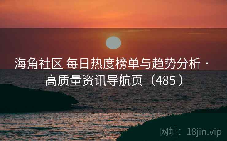 海角社区 每日热度榜单与趋势分析 · 高质量资讯导航页(485 ) 海角社区 每日热度榜单与趋势分析 · 高质量资讯导航页(485 )