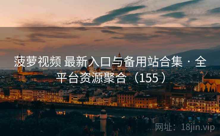 菠萝视频 最新入口与备用站合集 · 全平台资源聚合(155 ) 菠萝视频 最新入口与备用站合集 · 全平台资源聚合(155 )