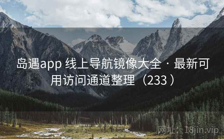 岛遇app 线上导航镜像大全 · 最新可用访问通道整理(233 ) 岛遇app 线上导航镜像大全 · 最新可用访问通道整理(233 )
