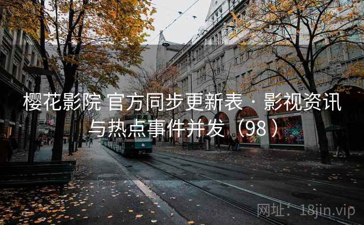 樱花影院 官方同步更新表 · 影视资讯与热点事件并发(98 ) 樱花影院 官方同步更新表 · 影视资讯与热点事件并发(98 )