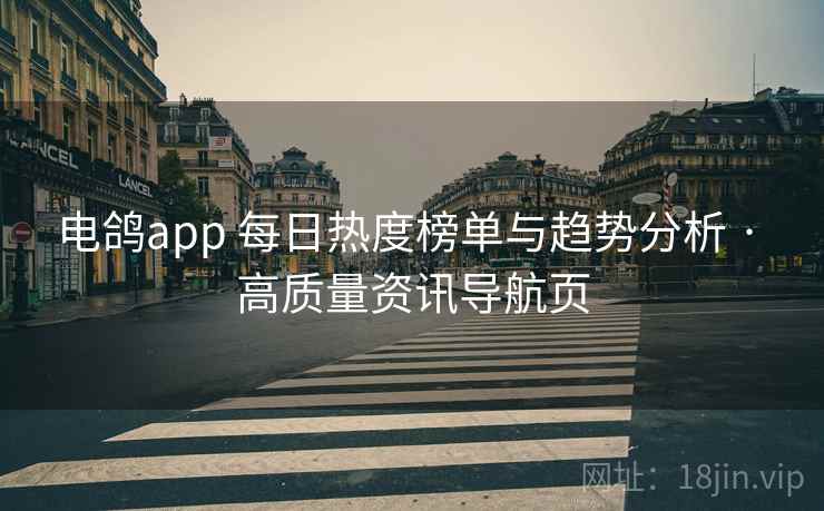 电鸽app 每日热度榜单与趋势分析 · 高质量资讯导航页