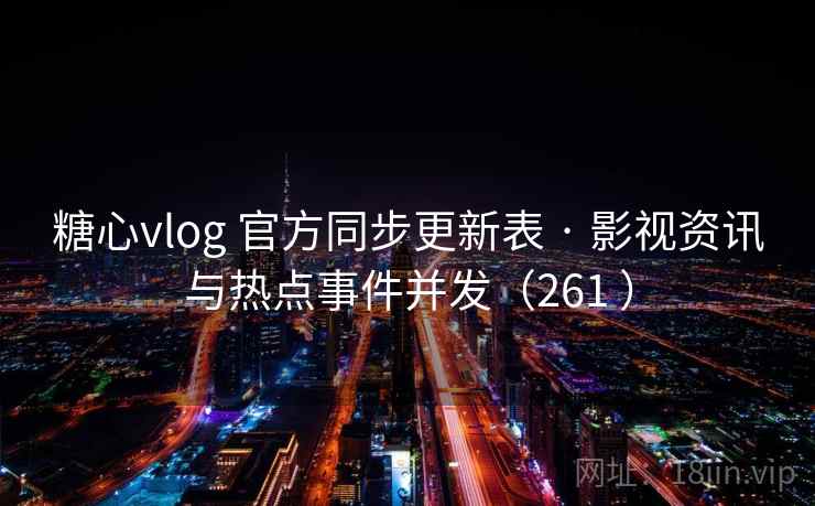 糖心vlog 官方同步更新表 · 影视资讯与热点事件并发(261 ) 糖心vlog 官方同步更新表 · 影视资讯与热点事件并发(261 )
