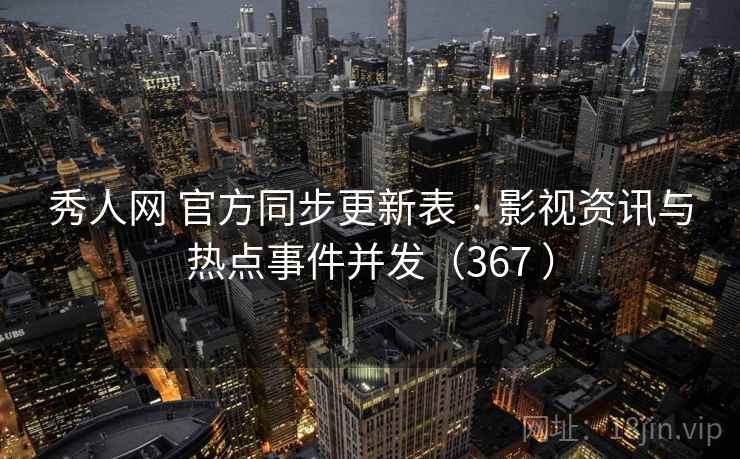 秀人网 官方同步更新表 · 影视资讯与热点事件并发(367 ) 秀人网 官方同步更新表 · 影视资讯与热点事件并发(367 )