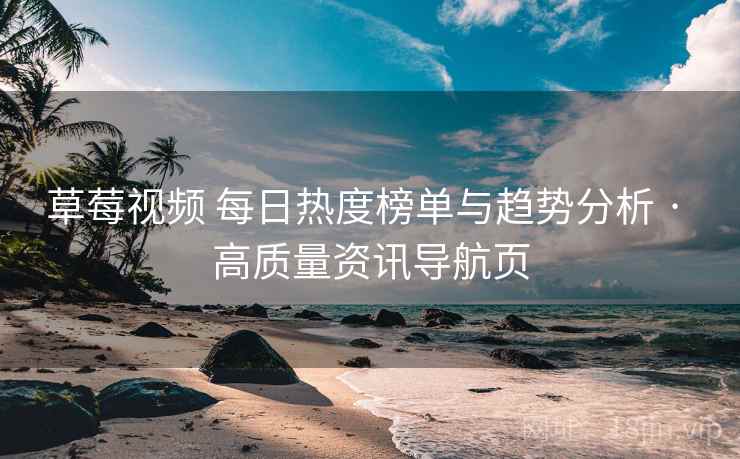 草莓视频 每日热度榜单与趋势分析 · 高质量资讯导航页
