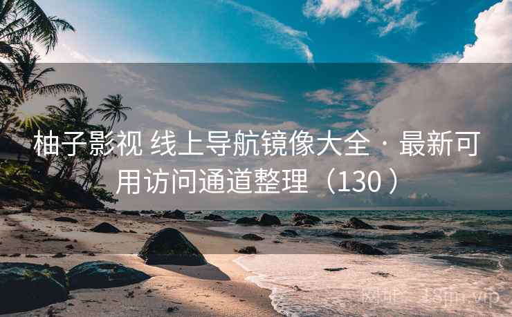 柚子影视 线上导航镜像大全 · 最新可用访问通道整理（130 ）