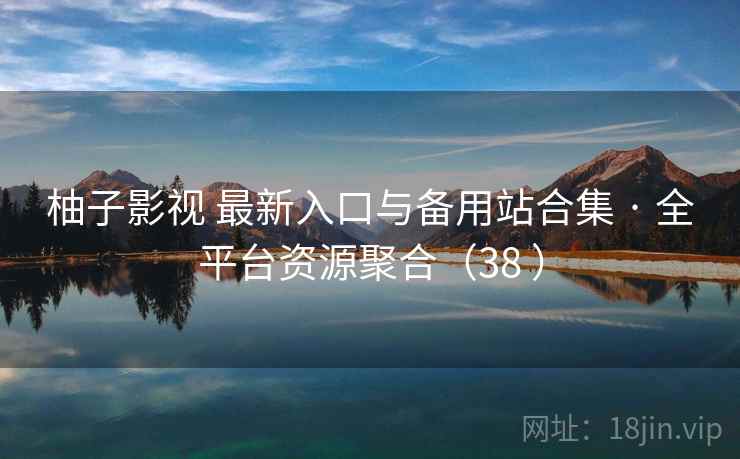 柚子影视 最新入口与备用站合集 · 全平台资源聚合(38 ) 柚子影视 最新入口与备用站合集 · 全平台资源聚合(38 )