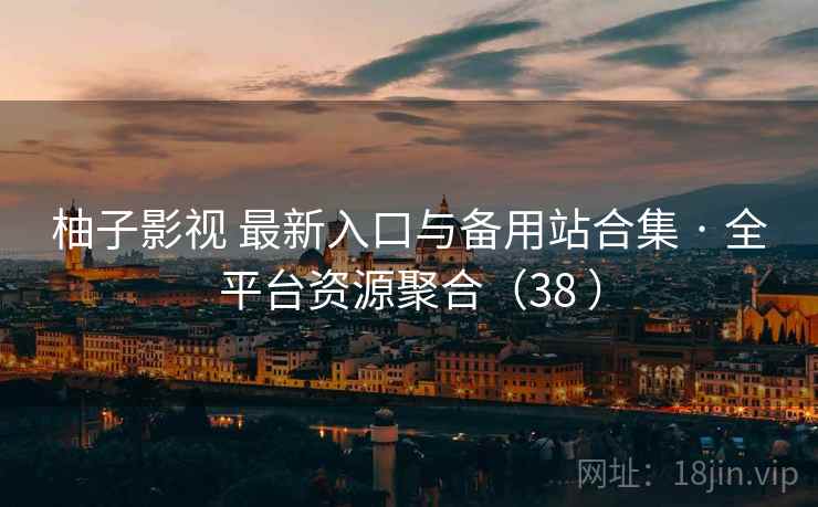 柚子影视 最新入口与备用站合集 · 全平台资源聚合(38 ) 柚子影视 最新入口与备用站合集 · 全平台资源聚合(38 )