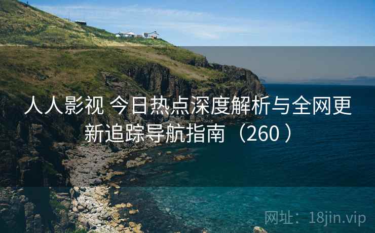 人人影视 今日热点深度解析与全网更新追踪导航指南(260 ) 人人影视 今日热点深度解析与全网更新追踪导航指南(260 )