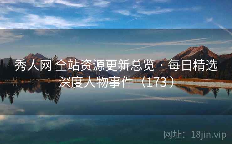 秀人网 全站资源更新总览 · 每日精选深度人物事件(173 ) 秀人网 全站资源更新总览 · 每日精选深度人物事件(173 )